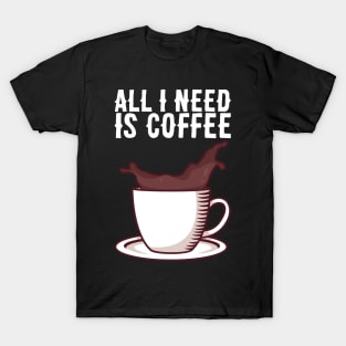 All I Need Is Coffee - Caffeine Addict Gift T-Shirt